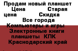 Продам новый планшет › Цена ­ 3 000 › Старая цена ­ 5 000 › Скидка ­ 50 - Все города Компьютеры и игры » Электронные книги, планшеты, КПК   . Краснодарский край